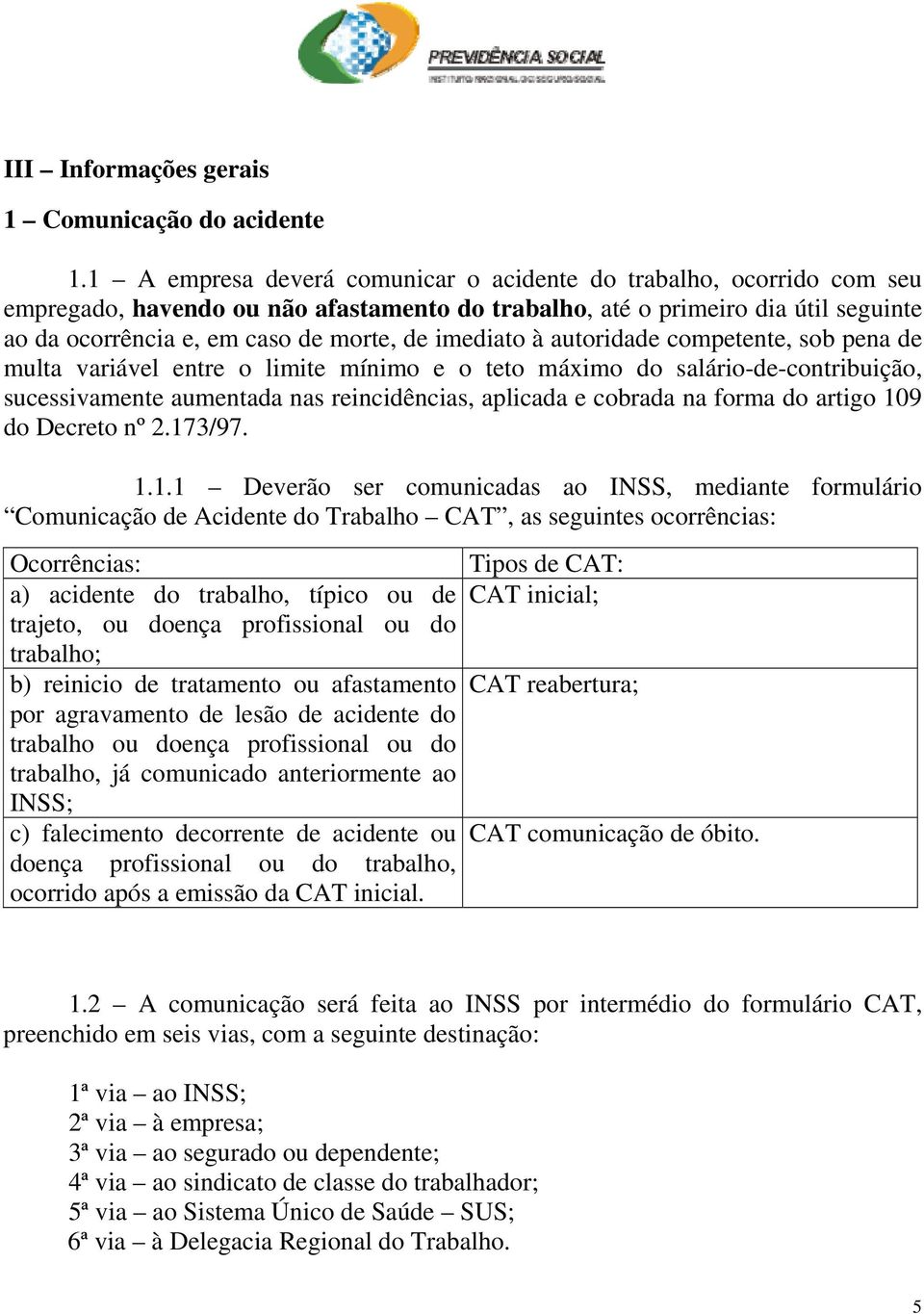 imediato à autoridade competente, sob pena de multa variável entre o limite mínimo e o teto máximo do salário-de-contribuição, sucessivamente aumentada nas reincidências, aplicada e cobrada na forma