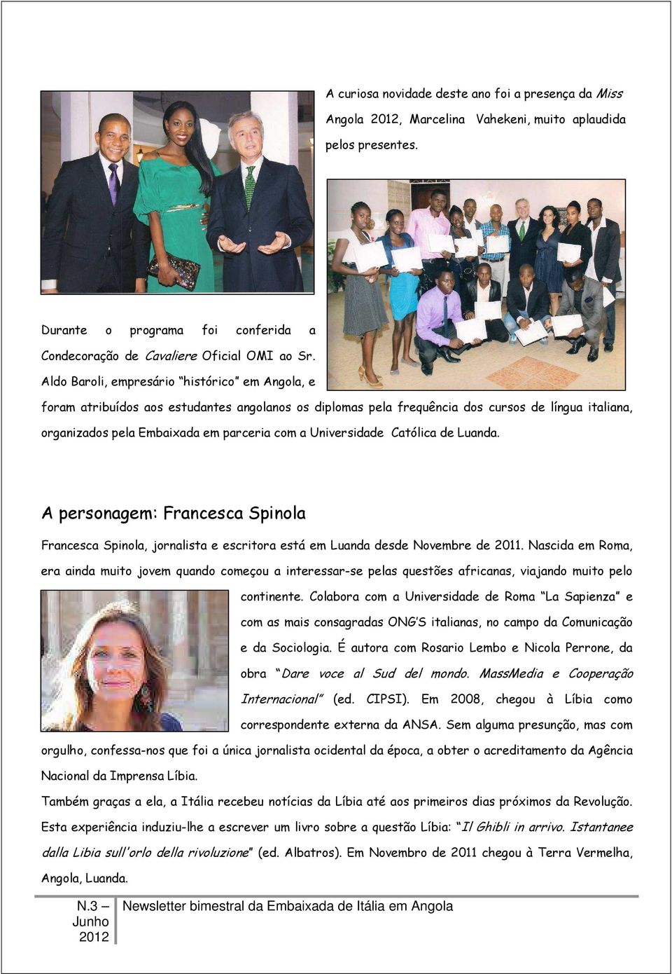 Universidade Católica de Luanda. A personagem: Francesca Spinola Francesca Spinola, jornalista e escritora está em Luanda desde Novembre de 2011.