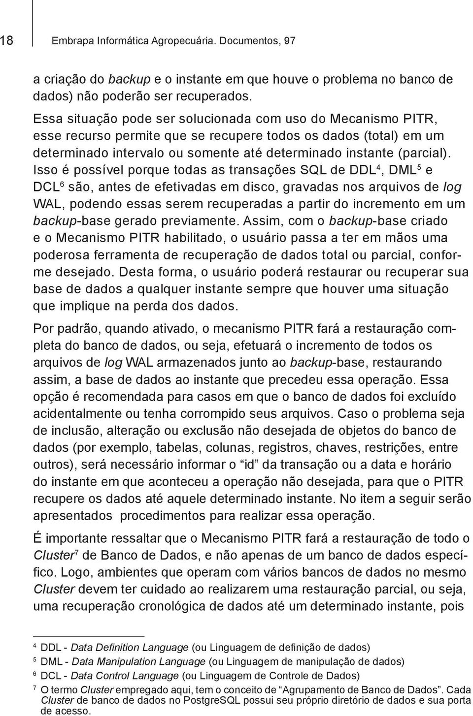 Isso é possível porque todas as transações SQL de DDL 4, DML 5 e DCL 6 são, antes de efetivadas em disco, gravadas nos arquivos de log WAL, podendo essas serem recuperadas a partir do incremento em