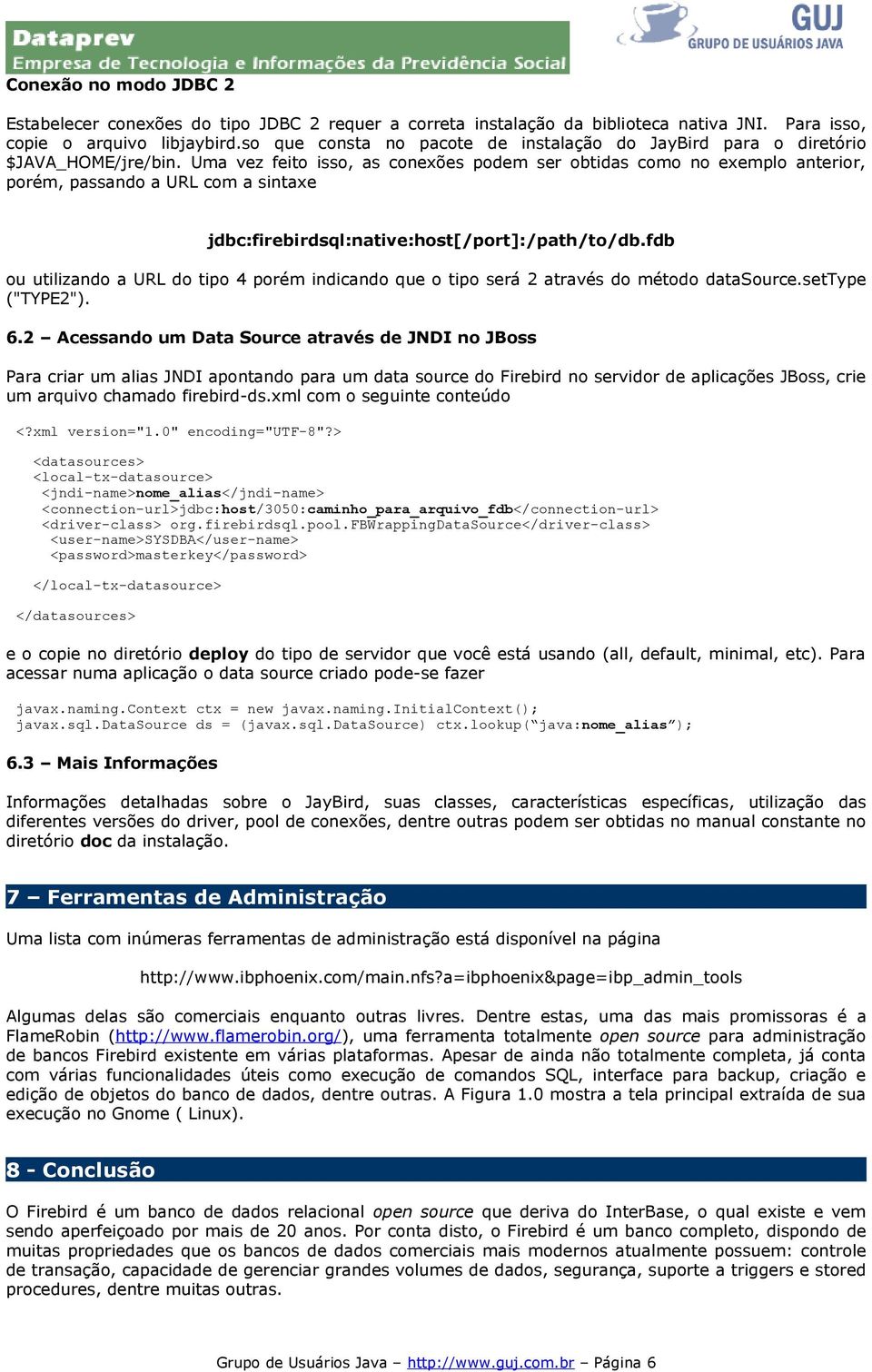 Uma vez feito isso, as conexões podem ser obtidas como no exemplo anterior, porém, passando a URL com a sintaxe jdbc:firebirdsql:native:host[/port]:/path/to/db.