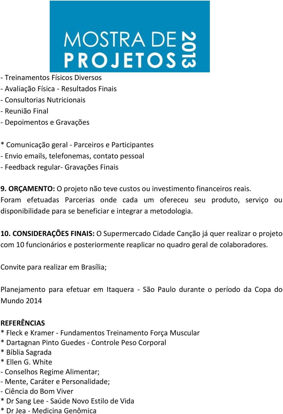 Foram efetuadas Parcerias onde cada um ofereceu seu produto, serviço ou disponibilidade para se beneficiar e integrar a metodologia. 10.