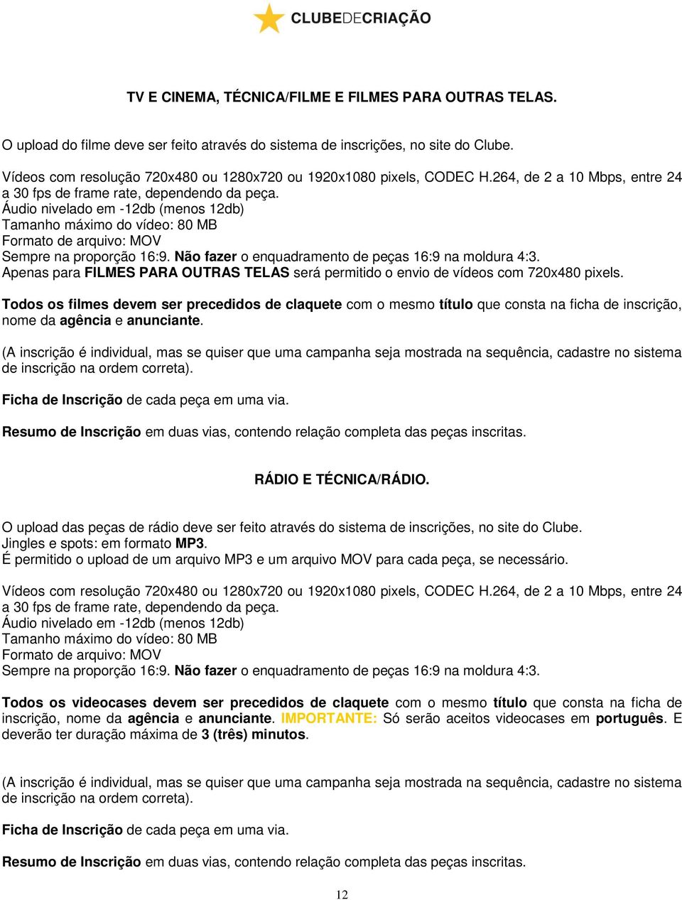 Áudio nivelado em -12db (menos 12db) Tamanho máximo do vídeo: 80 MB Formato de arquivo: MOV Sempre na proporção 16:9. Não fazer o enquadramento de peças 16:9 na moldura 4:3.