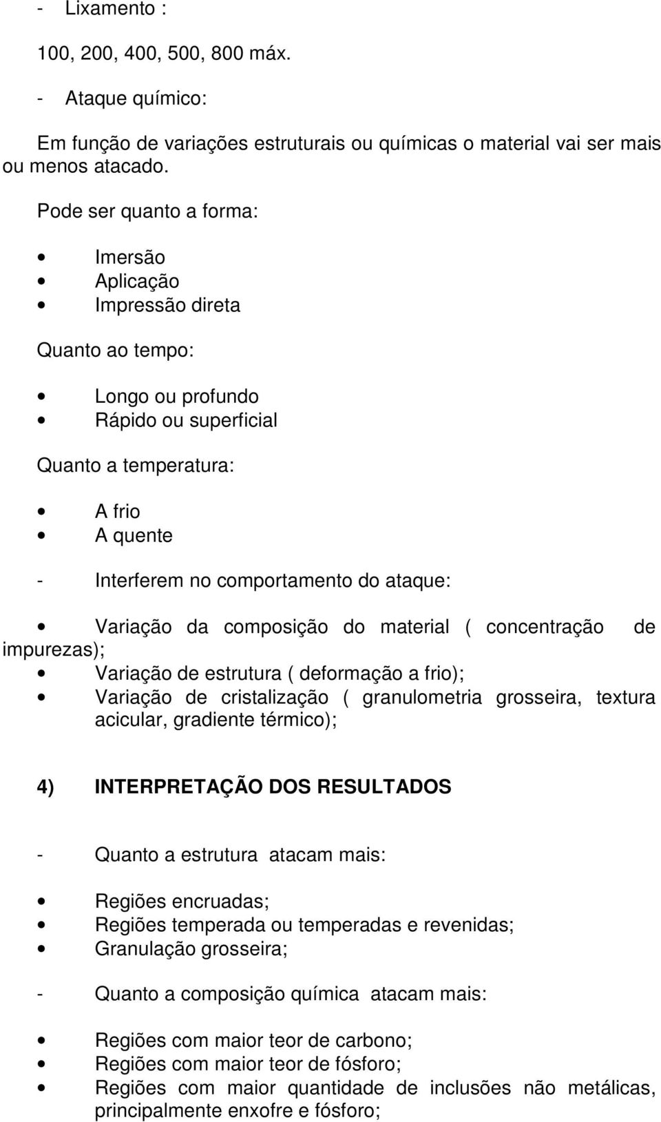 Variação da composição do material ( concentração de impurezas); Variação de estrutura ( deformação a frio); Variação de cristalização ( granulometria grosseira, textura acicular, gradiente térmico);