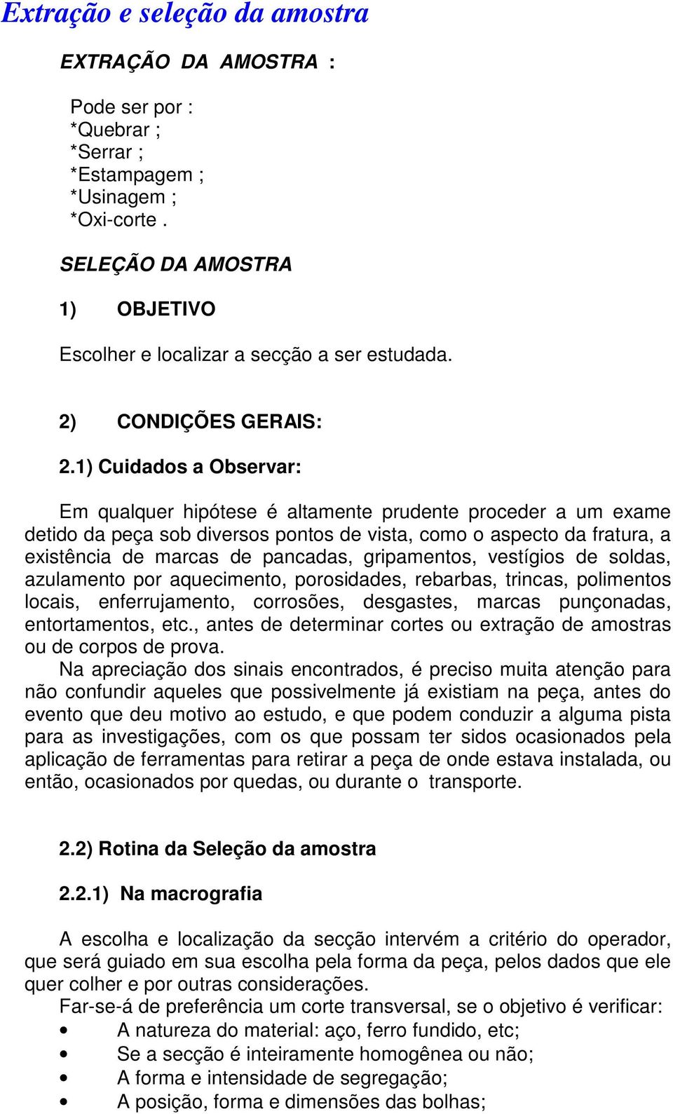 1) Cuidados a Observar: Em qualquer hipótese é altamente prudente proceder a um exame detido da peça sob diversos pontos de vista, como o aspecto da fratura, a existência de marcas de pancadas,