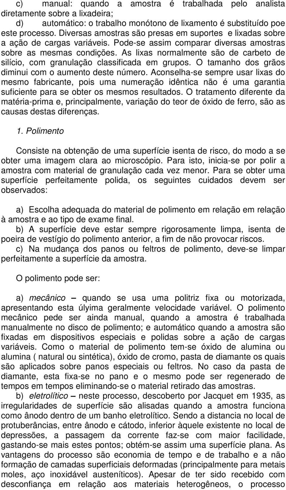 As lixas normalmente são de carbeto de silício, com granulação classificada em grupos. O tamanho dos grãos diminui com o aumento deste número.