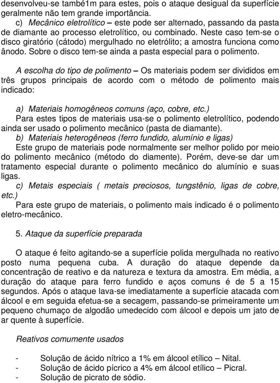 Neste caso tem-se o disco giratório (cátodo) mergulhado no eletrólito; a amostra funciona como ânodo. Sobre o disco tem-se ainda a pasta especial para o polimento.