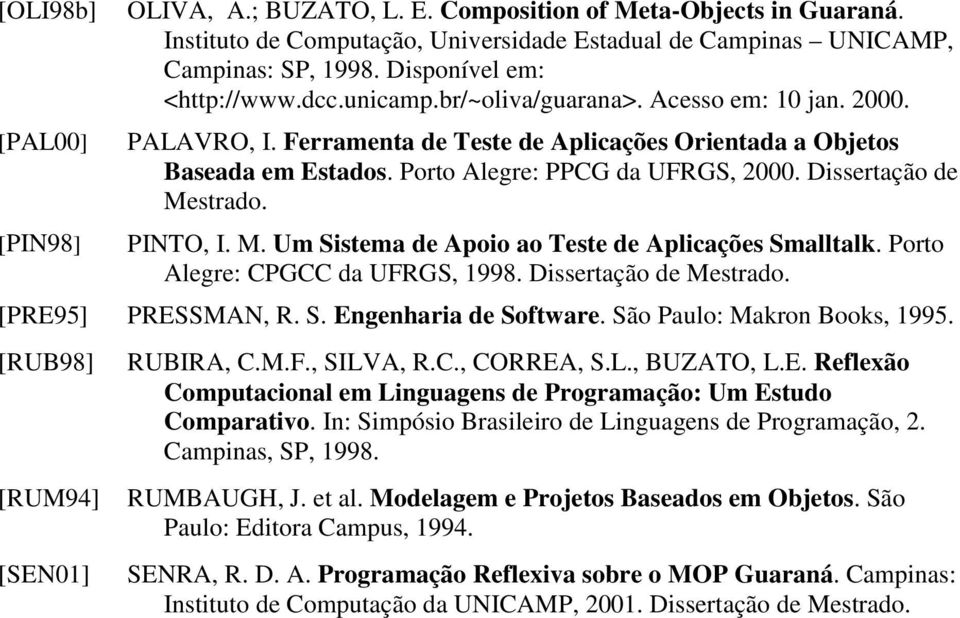 Dissertação de Mestrado. [PIN98] PINTO, I. M. Um Sistema de Apoio ao Teste de Aplicações Smalltalk. Porto Alegre: CPGCC da UFRGS, 1998. Dissertação de Mestrado. [PRE95] PRESSMAN, R. S. Engenharia de Software.