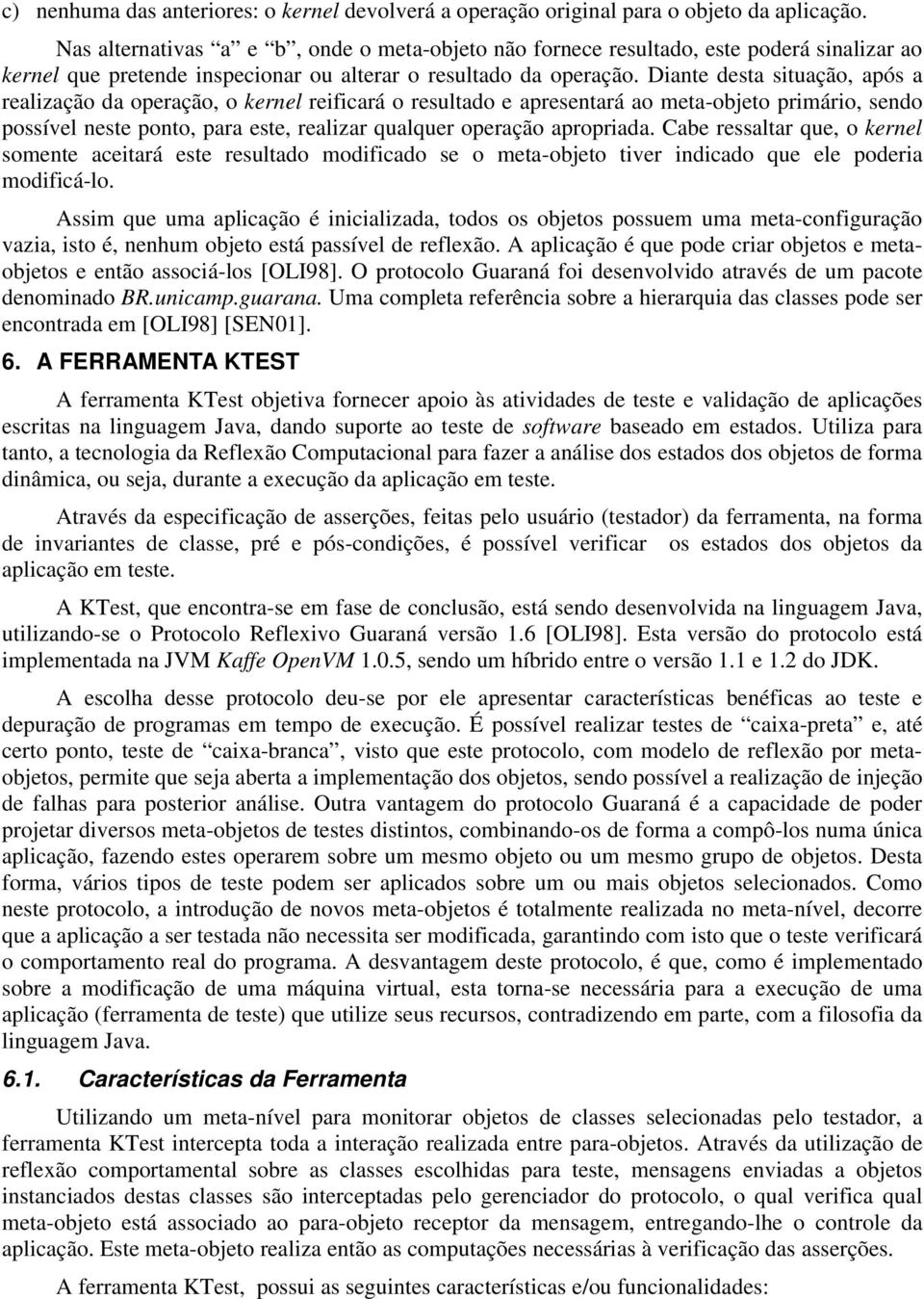 Diante desta situação, após a realização da operação, o kernel reificará o resultado e apresentará ao meta-objeto primário, sendo possível neste ponto, para este, realizar qualquer operação