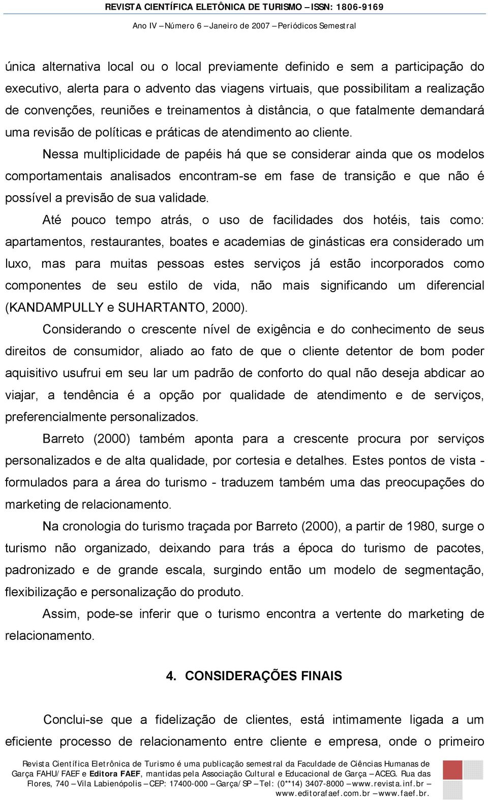 Nessa multiplicidade de papéis há que se considerar ainda que os modelos comportamentais analisados encontram-se em fase de transição e que não é possível a previsão de sua validade.