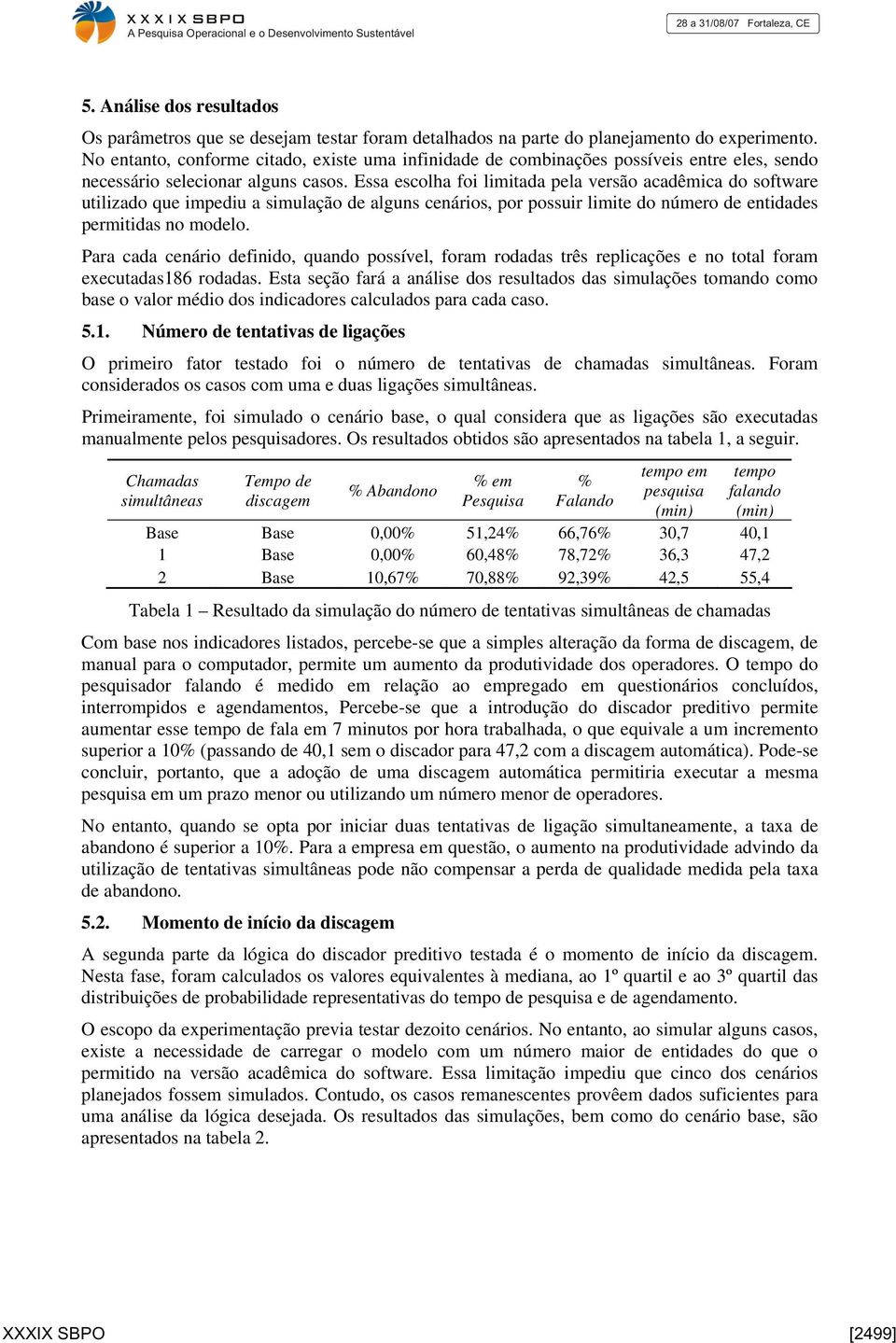 Essa escolha foi limitada pela versão acadêmica do software utilizado que impediu a simulação de alguns cenários, por possuir limite do número de entidades permitidas no modelo.