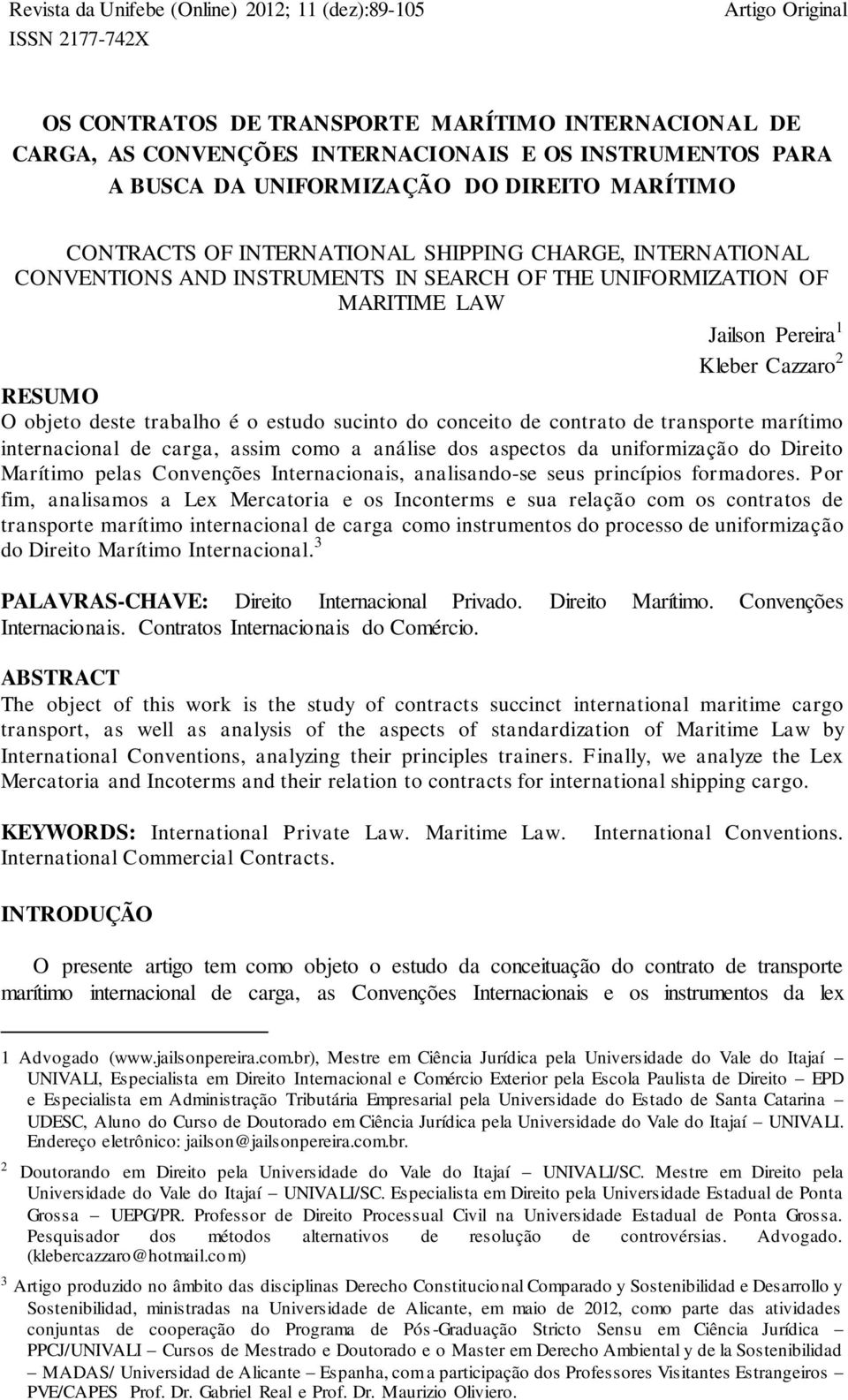 Kleber Cazzaro 2 RESUMO O objeto deste trabalho é o estudo sucinto do conceito de contrato de transporte marítimo internacional de carga, assim como a análise dos aspectos da uniformização do Direito