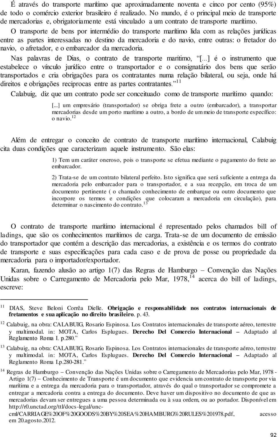 O transporte de bens por intermédio do transporte marítimo lida com as relações jurídicas entre as partes interessadas no destino da mercadoria e do navio, entre outras: o fretador do navio, o