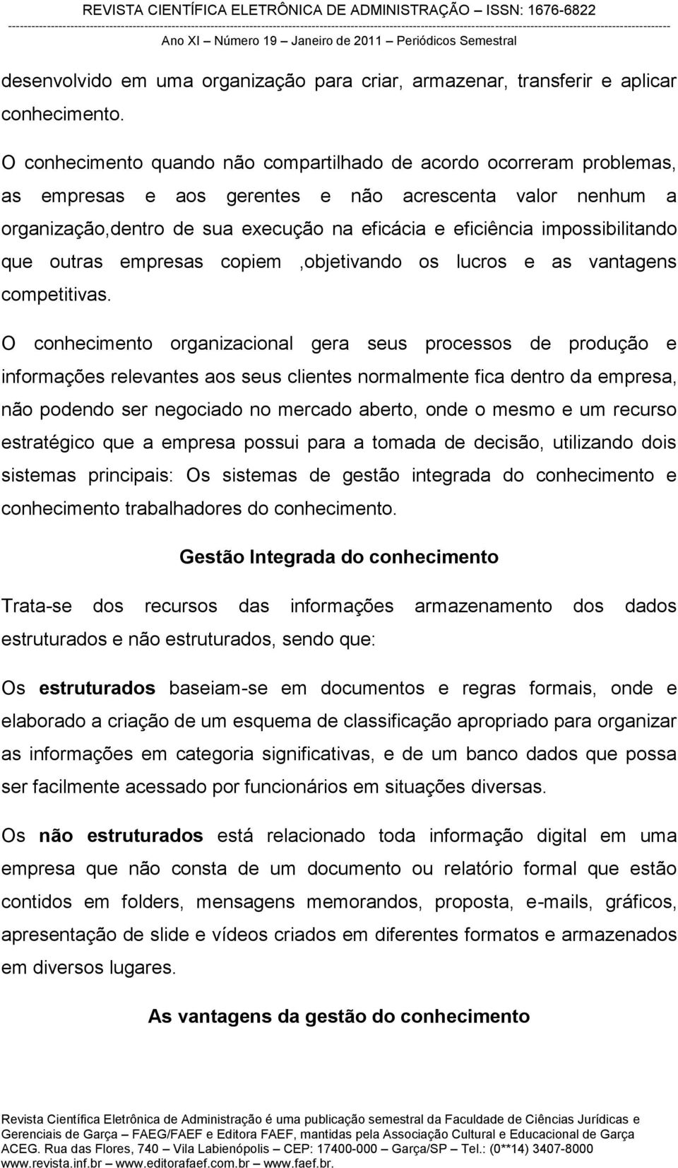 impossibilitando que outras empresas copiem,objetivando os lucros e as vantagens competitivas.