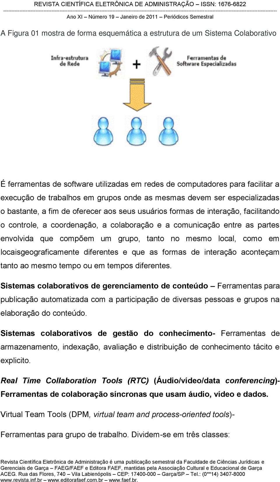 compõem um grupo, tanto no mesmo local, como em locaisgeograficamente diferentes e que as formas de interação aconteçam tanto ao mesmo tempo ou em tempos diferentes.