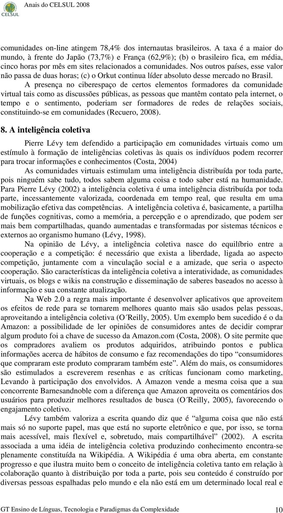 Nos outros países, esse valor não passa de duas horas; (c) o Orkut continua líder absoluto desse mercado no Brasil.