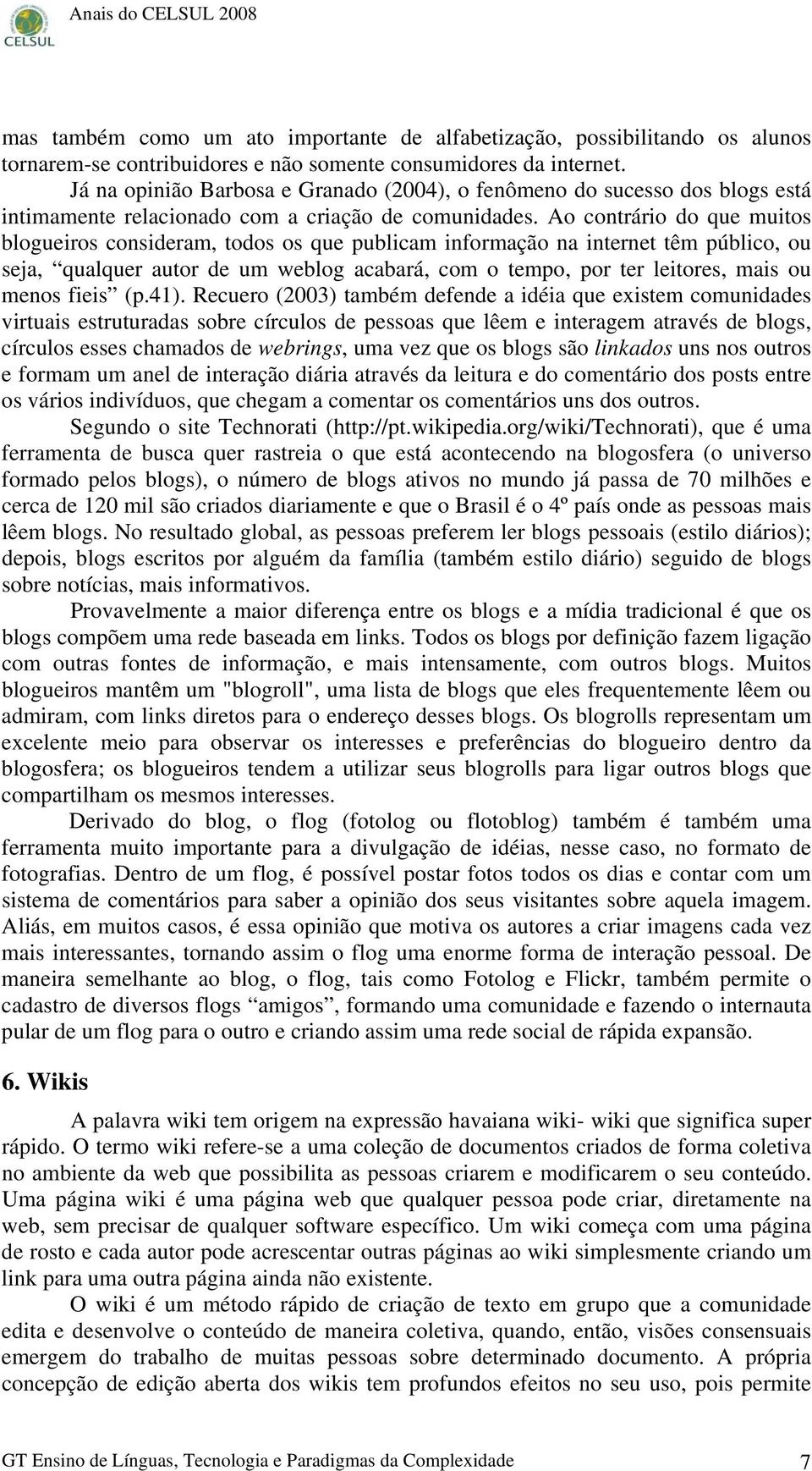 Ao contrário do que muitos blogueiros consideram, todos os que publicam informação na internet têm público, ou seja, qualquer autor de um weblog acabará, com o tempo, por ter leitores, mais ou menos