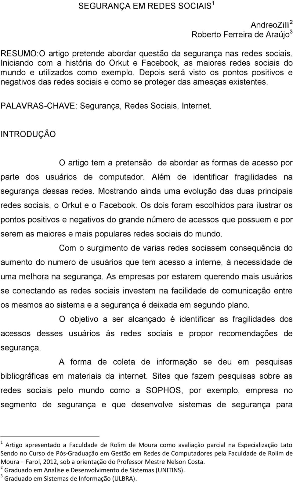 Depois será visto os pontos positivos e negativos das redes sociais e como se proteger das ameaças existentes. PALAVRAS-CHAVE: Segurança, Redes Sociais, Internet.