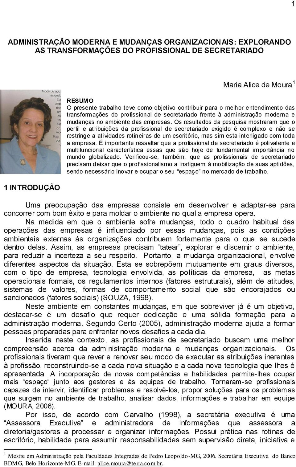 Os resultados da pesquisa mostraram que o perfil e atribuições da profissional de secretariado exigido é complexo e não se restringe a atividades rotineiras de um escritório, mas sim esta interligado