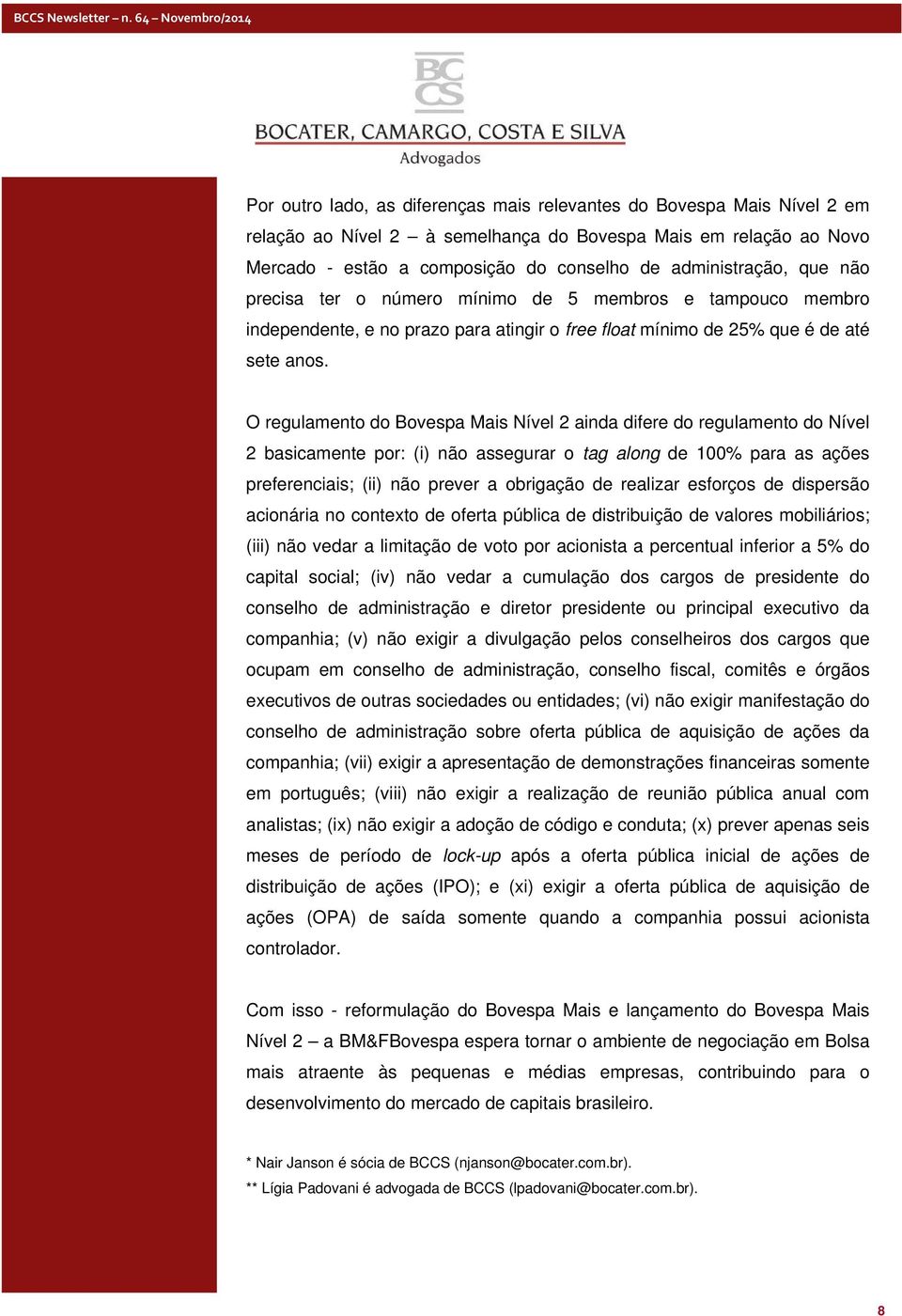 O regulamento do Bovespa Mais Nível 2 ainda difere do regulamento do Nível 2 basicamente por: (i) não assegurar o tag along de 100% para as ações preferenciais; (ii) não prever a obrigação de