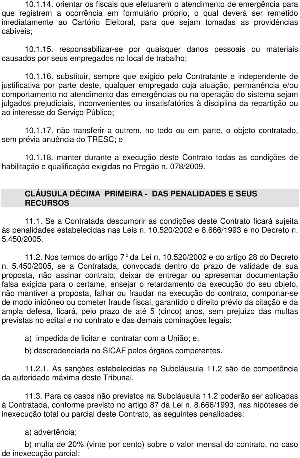 tomadas as providências cabíveis; 10.1.15. responsabilizar-se por quaisquer danos pessoais ou materiais causados por seus empregados no local de trabalho; 10.1.16.