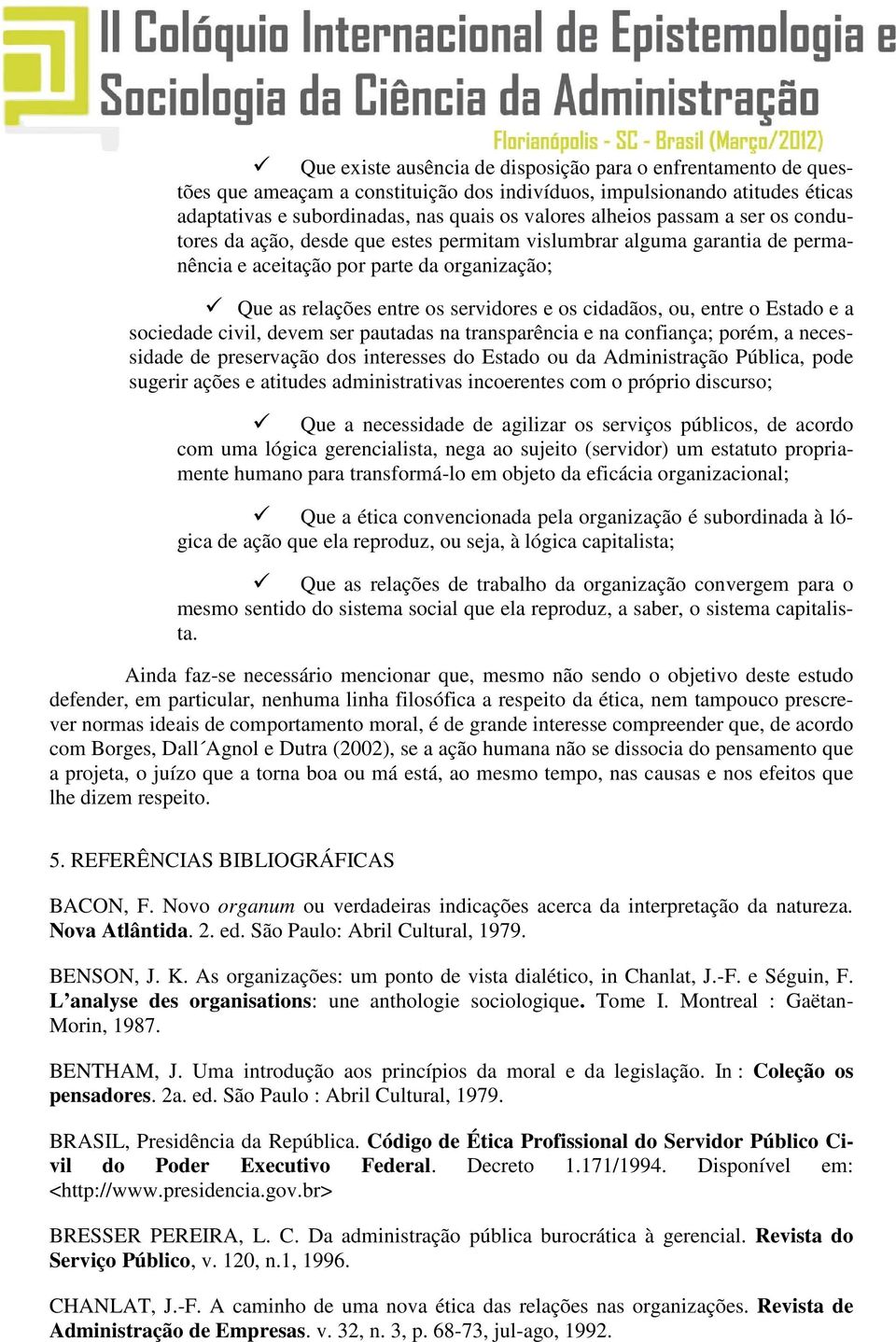 entre o Estado e a sociedade civil, devem ser pautadas na transparência e na confiança; porém, a necessidade de preservação dos interesses do Estado ou da Administração Pública, pode sugerir ações e