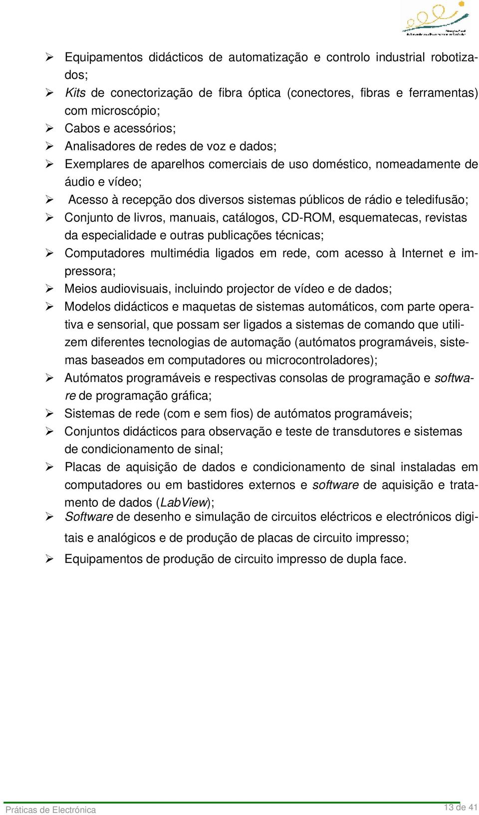 livros, manuais, catálogos, CD-ROM, esquematecas, revistas da especialidade e outras publicações técnicas; Computadores multimédia ligados em rede, com acesso à Internet e impressora; Meios