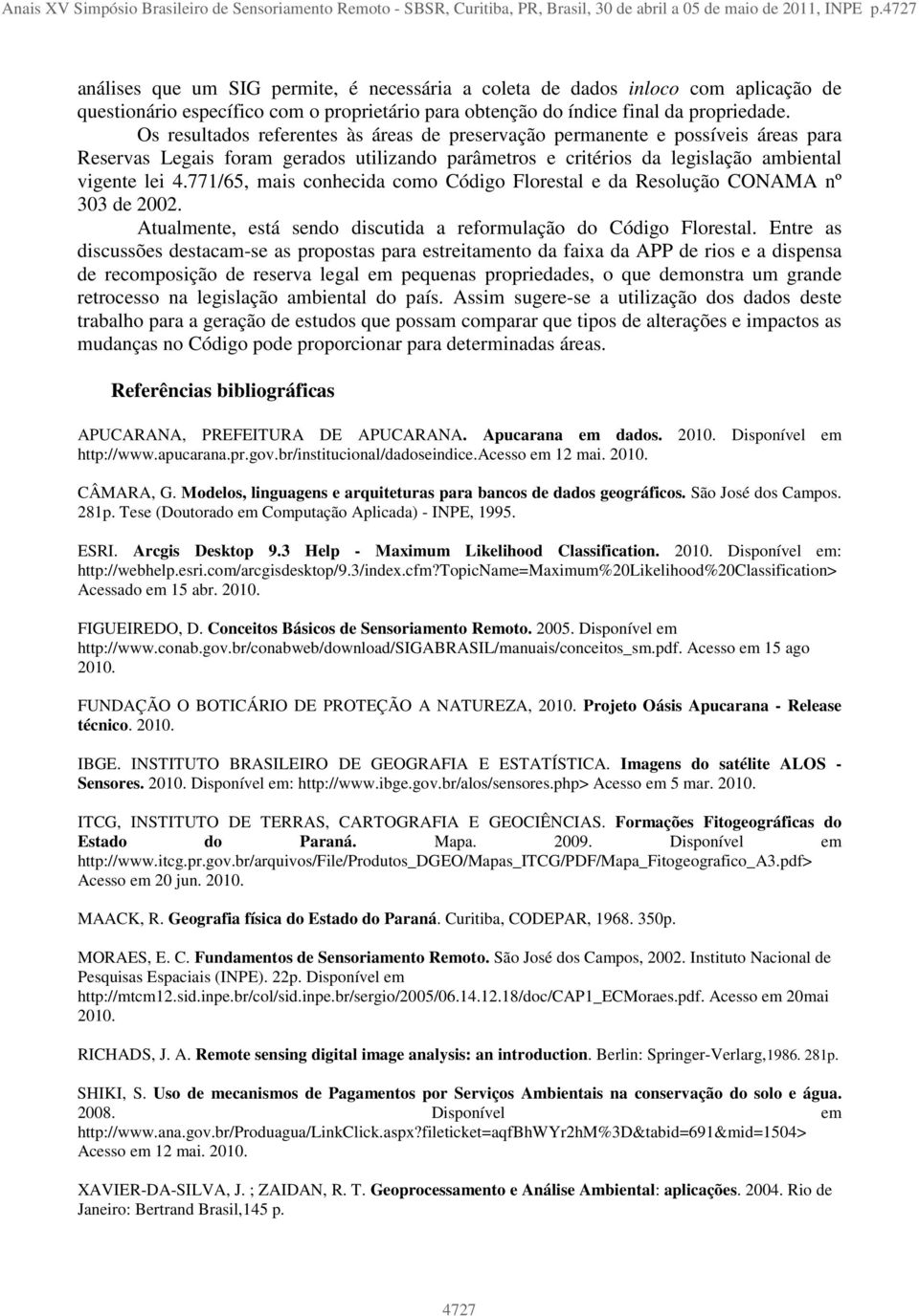 Os resultados referentes às áreas de preservação permanente e possíveis áreas para Reservas Legais foram gerados utilizando parâmetros e critérios da legislação ambiental vigente lei 4.