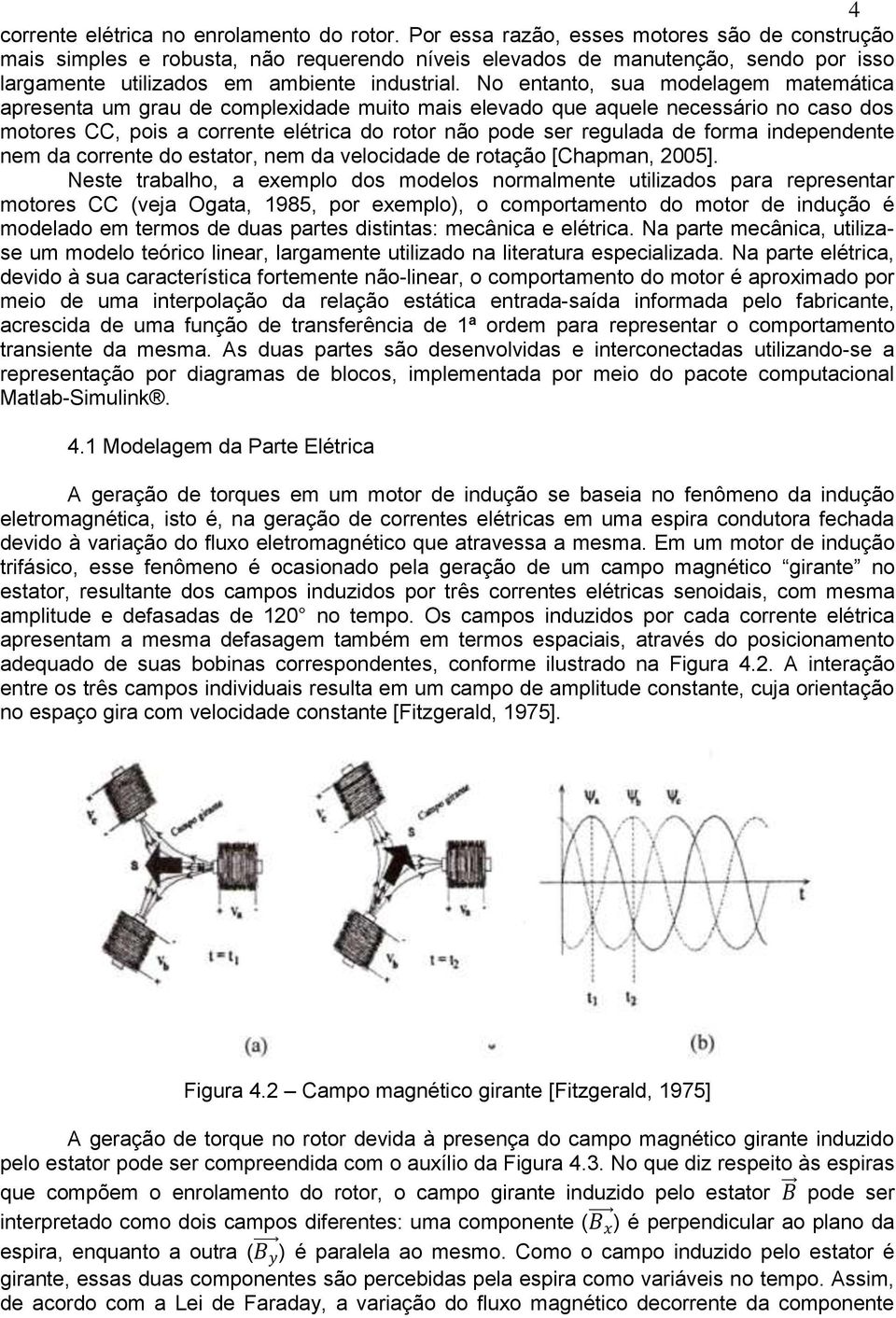 No entanto, sua modelagem matemática apresenta um grau de complexidade muito mais elevado que aquele necessário no caso dos motores CC, pois a corrente elétrica do rotor não pode ser regulada de