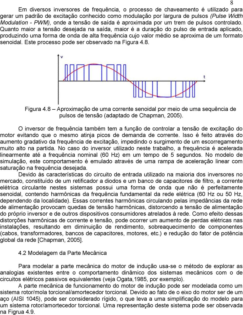 Quanto maior a tensão desejada na saída, maior é a duração do pulso de entrada aplicado, produzindo uma forma de onda de alta frequência cujo valor médio se aproxima de um formato senoidal.