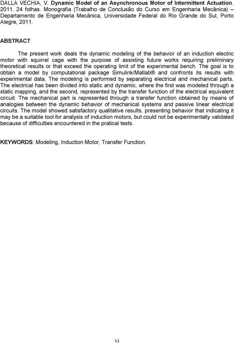 ABSTRACT The present work deals the dynamic modeling of the behavior of an induction electric motor with squirrel cage with the purpose of assisting future works requiring preliminary theoretical