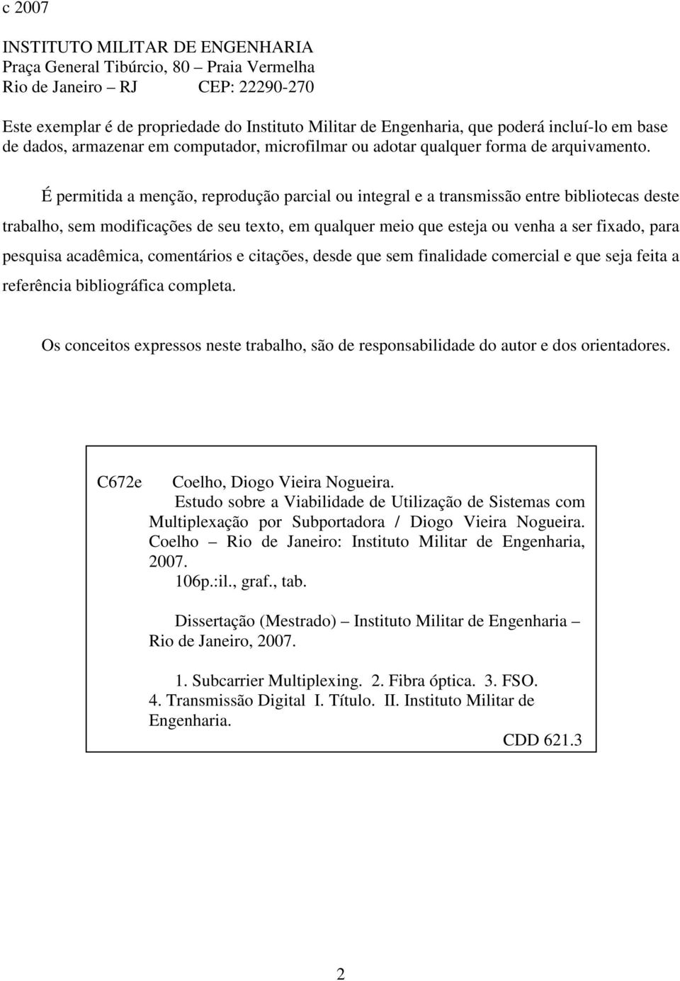 É permitida a menção, reprodução parcial ou integral e a transmissão entre bibliotecas deste trabalho, sem modificações de seu texto, em qualquer meio que esteja ou venha a ser fixado, para pesquisa