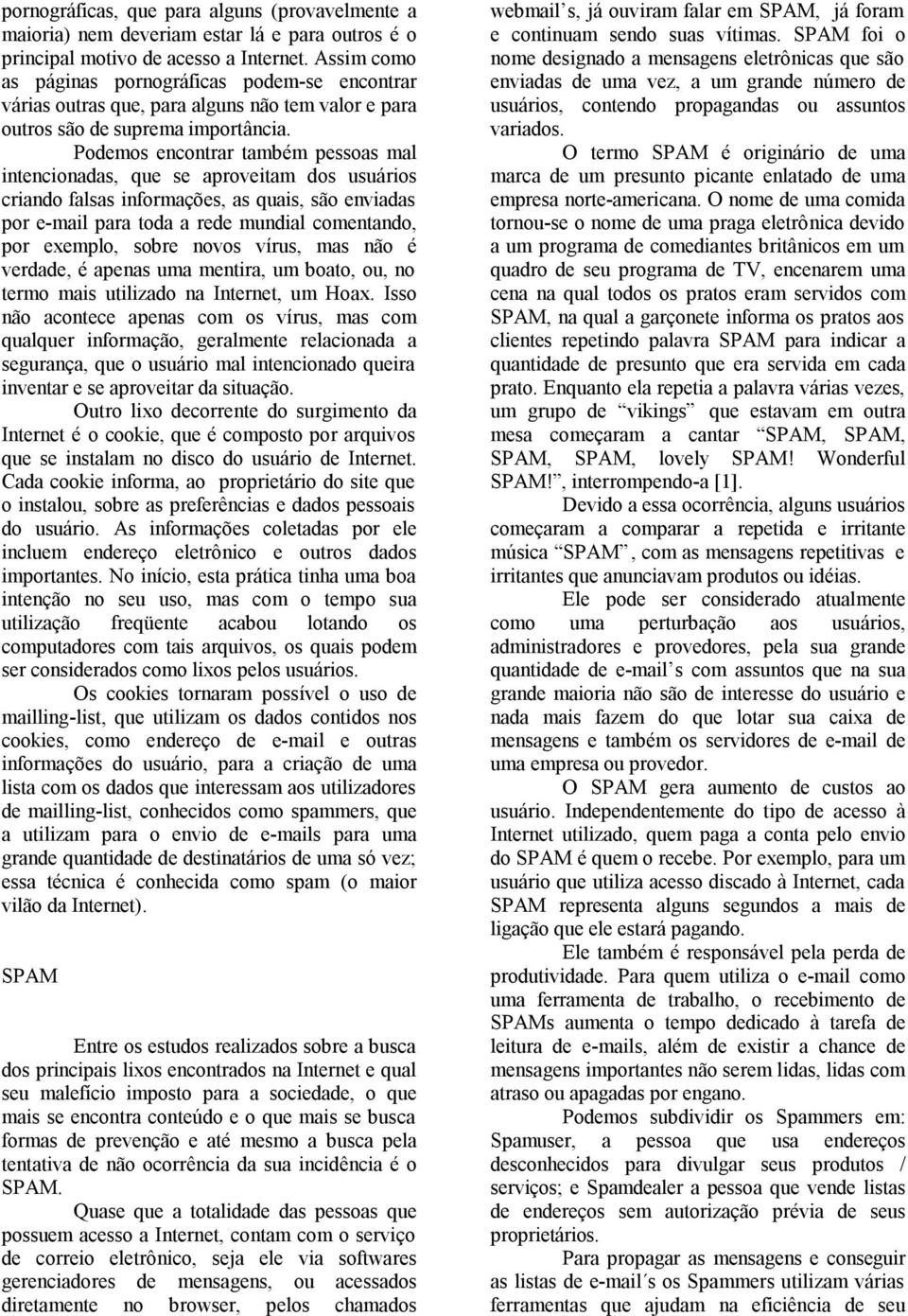 Podemos encontrar também pessoas mal intencionadas, que se aproveitam dos usuários criando falsas informações, as quais, são enviadas por e-mail para toda a rede mundial comentando, por exemplo,