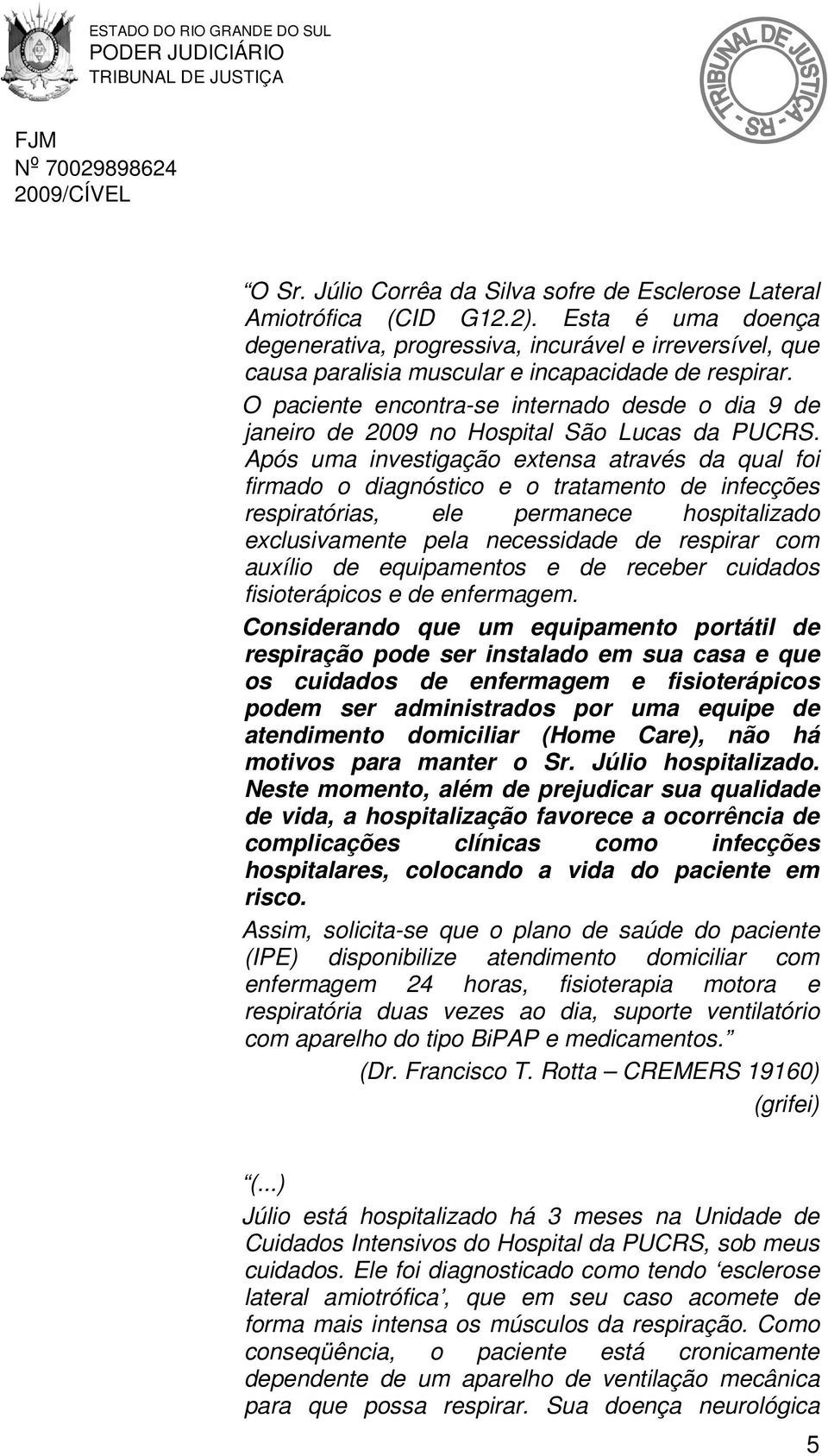 O paciente encontra-se internado desde o dia 9 de janeiro de 2009 no Hospital São Lucas da PUCRS.