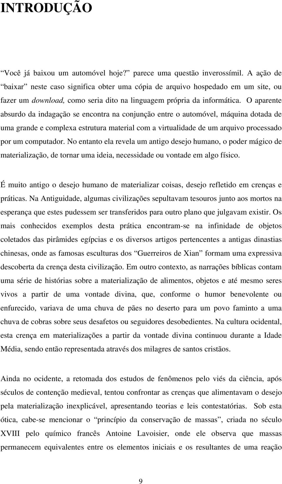 O aparente absurdo da indagação se encontra na conjunção entre o automóvel, máquina dotada de uma grande e complexa estrutura material com a virtualidade de um arquivo processado por um computador.