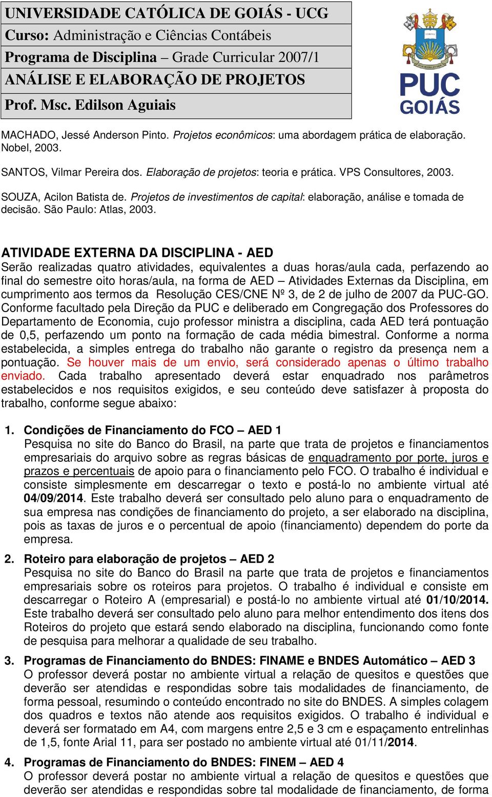 ATIVIDADE EXTERNA DA DISCIPLINA - AED Serão realizadas quatro atividades, equivalentes a duas horas/aula cada, perfazendo ao final do semestre oito horas/aula, na forma de AED Atividades Externas da