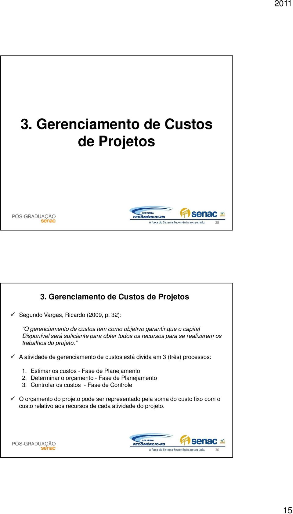 trabalhos do projeto. A atividade de gerenciamento de custos está divida em 3 (três) processos: 1. Estimar os custos - Fase de Planejamento 2.