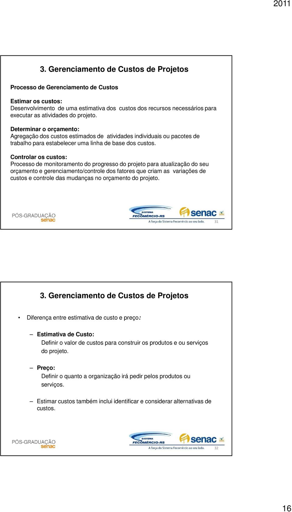 Controlar os custos: Processo de monitoramento do progresso do projeto para atualização do seu orçamento e gerenciamento/controle dos fatores que criam as variações de custos e controle das mudanças