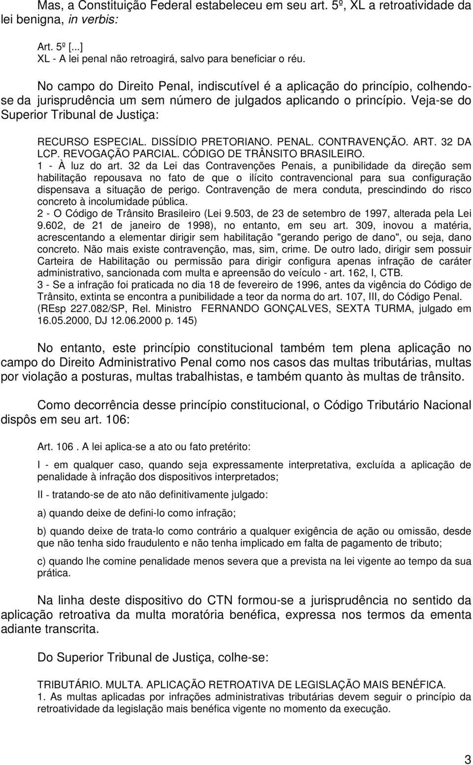 Veja-se do Superior Tribunal de Justiça: RECURSO ESPECIAL. DISSÍDIO PRETORIANO. PENAL. CONTRAVENÇÃO. ART. 32 DA LCP. REVOGAÇÃO PARCIAL. CÓDIGO DE TRÂNSITO BRASILEIRO. 1 - À luz do art.