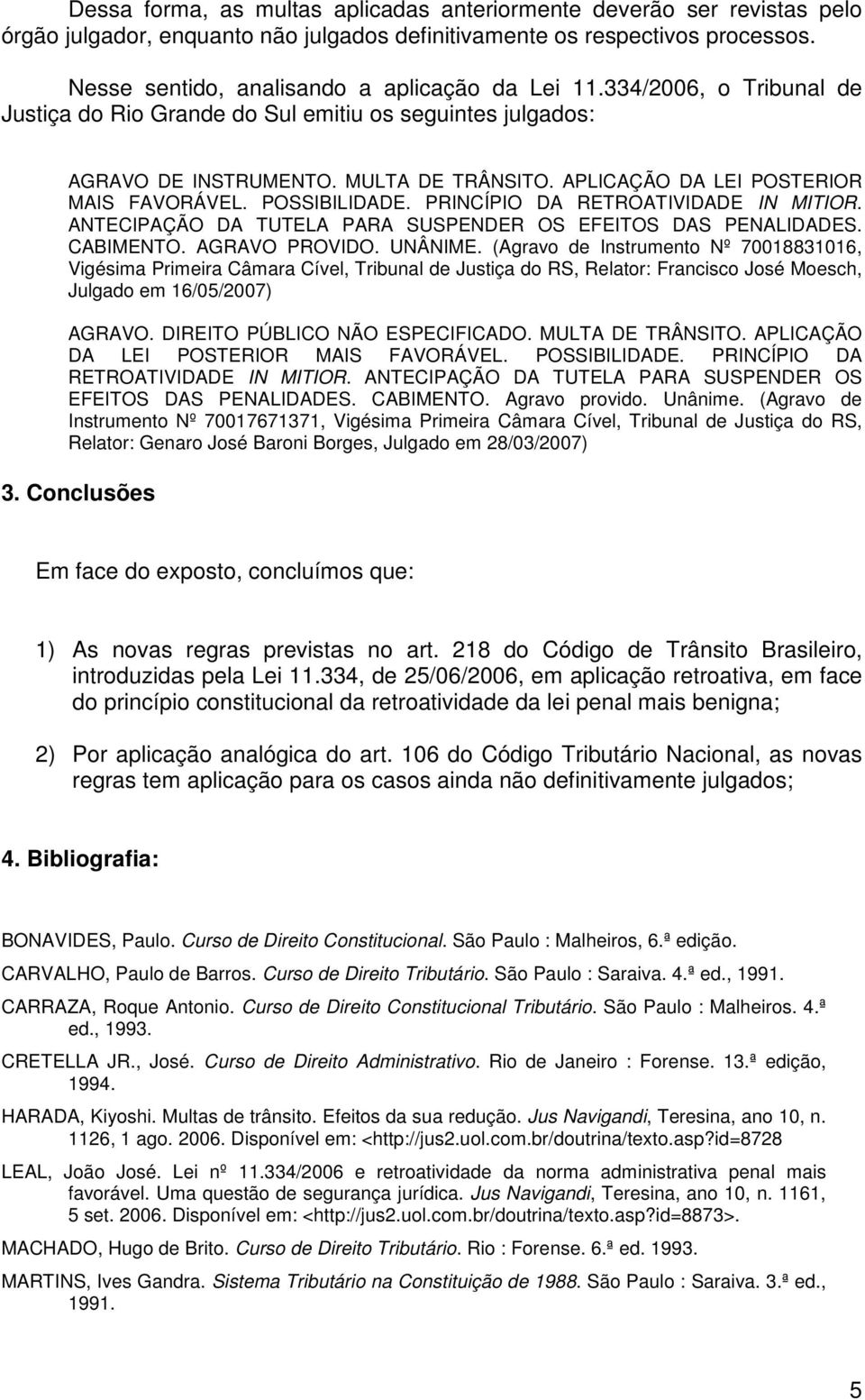 APLICAÇÃO DA LEI POSTERIOR MAIS FAVORÁVEL. POSSIBILIDADE. PRINCÍPIO DA RETROATIVIDADE IN MITIOR. ANTECIPAÇÃO DA TUTELA PARA SUSPENDER OS EFEITOS DAS PENALIDADES. CABIMENTO. AGRAVO PROVIDO. UNÂNIME.