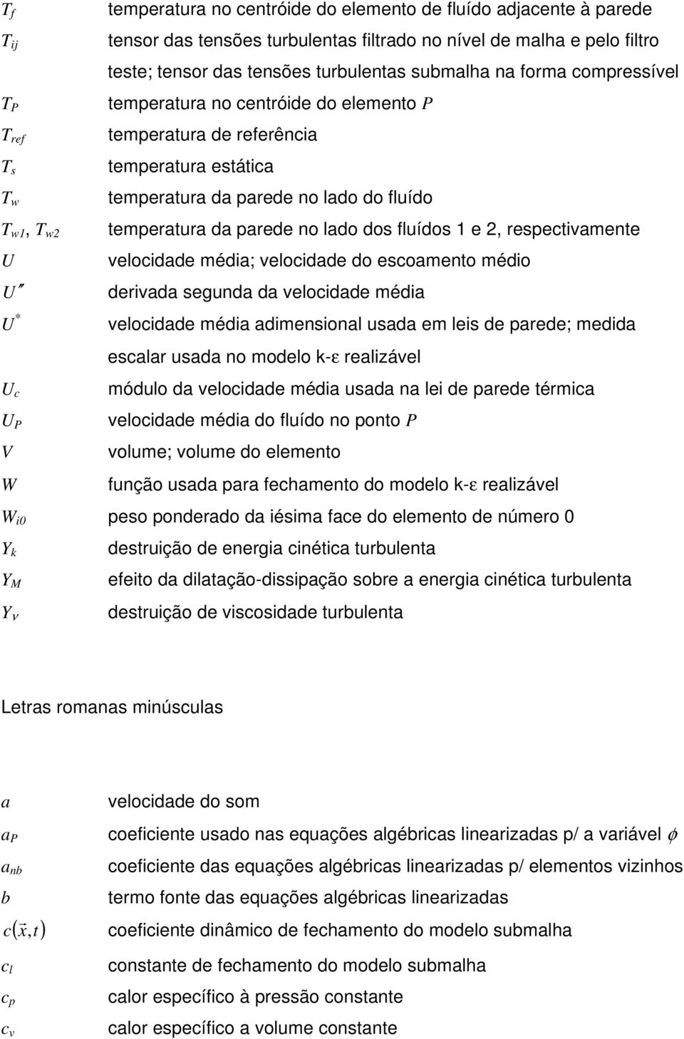 dos flídos 1 e, respectvamente velocdade méda; velocdade do escoamento médo dervada segnda da velocdade méda velocdade méda admensonal sada em les de parede; medda escalar sada no modelo -ε realzável