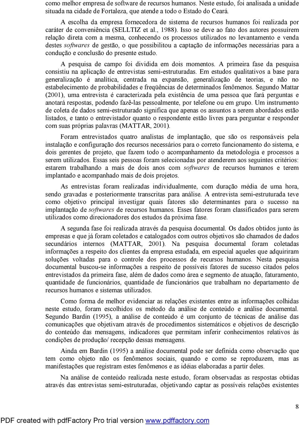 Isso se deve ao fato dos autores possuírem relação direta com a mesma, conhecendo os processos utilizados no levantamento e venda destes softwares de gestão, o que possibilitou a captação de