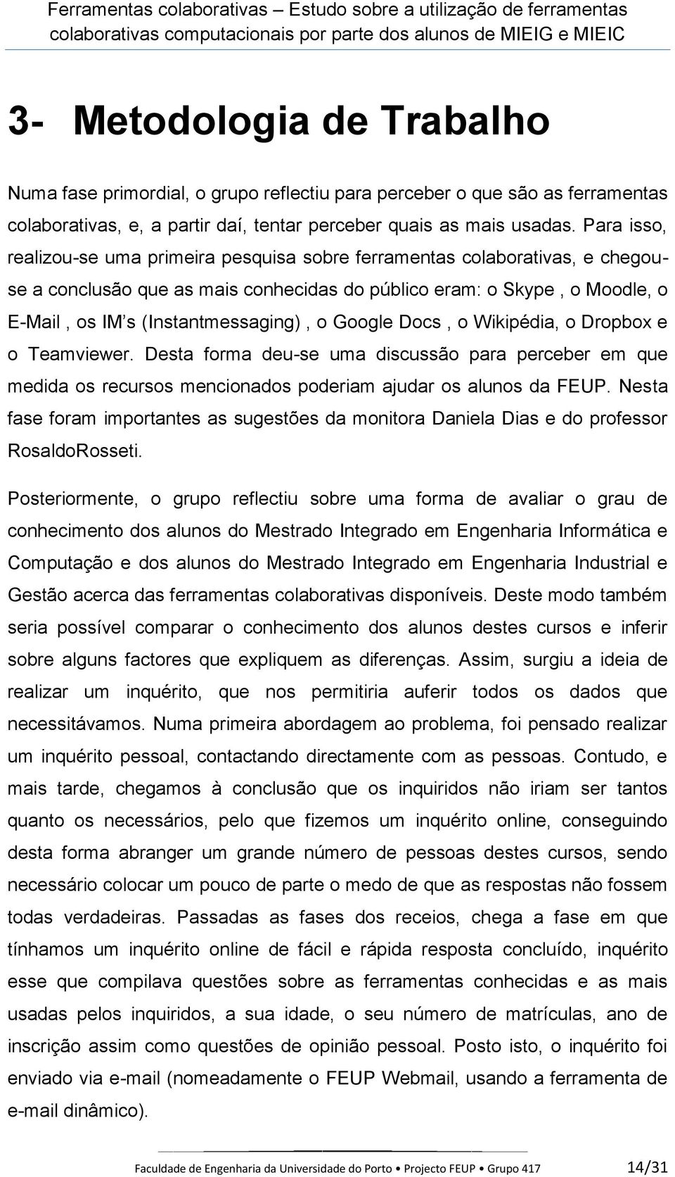 Google Docs, o Wikipédia, o Dropbox e o Teamviewer. Desta forma deu-se uma discussão para perceber em que medida os recursos mencionados poderiam ajudar os alunos da FEUP.