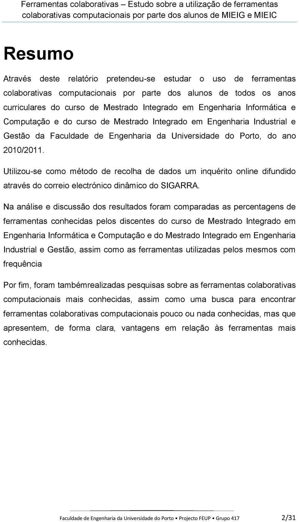 Utilizou-se como método de recolha de dados um inquérito online difundido através do correio electrónico dinâmico do SIGARRA.