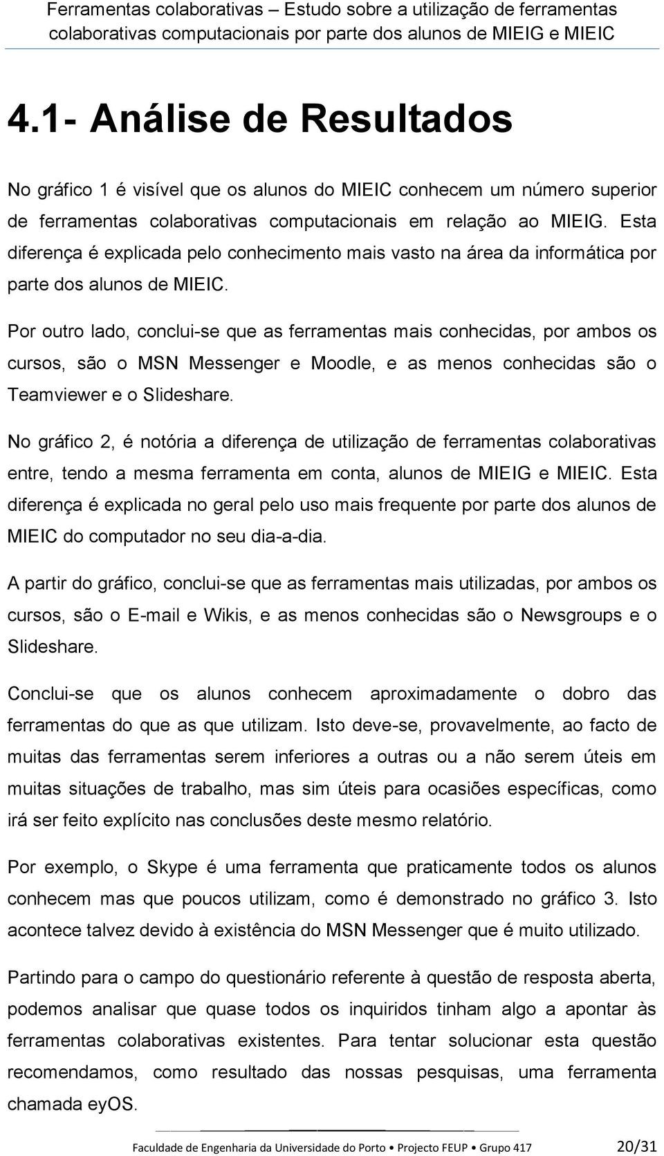 Por outro lado, conclui-se que as ferramentas mais conhecidas, por ambos os cursos, são o MSN Messenger e Moodle, e as menos conhecidas são o Teamviewer e o Slideshare.