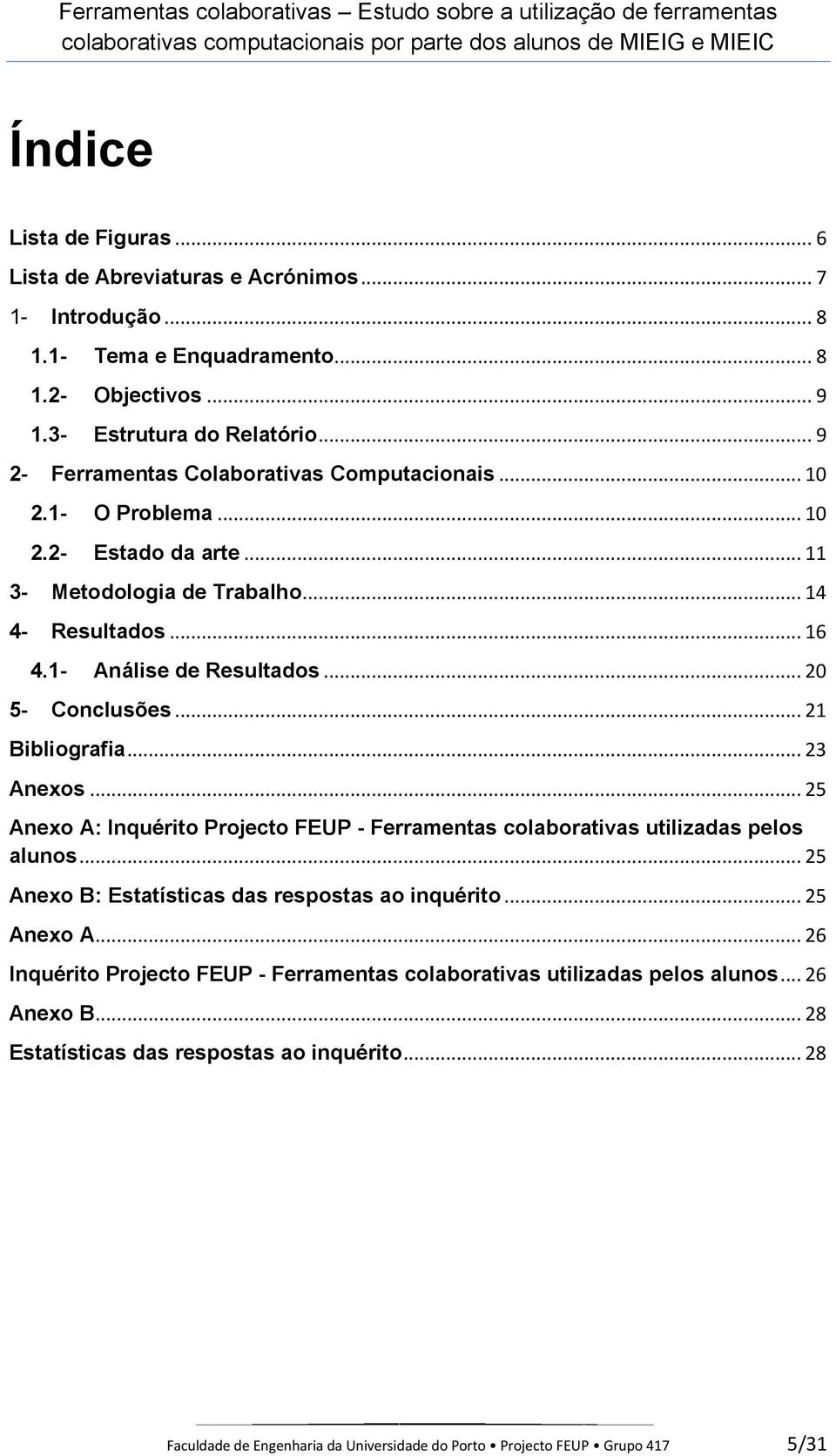 .. 20 5- Conclusões... 21 Bibliografia... 23 Anexos... 25 Anexo A: Inquérito Projecto FEUP - Ferramentas colaborativas utilizadas pelos alunos... 25 Anexo B: Estatísticas das respostas ao inquérito.