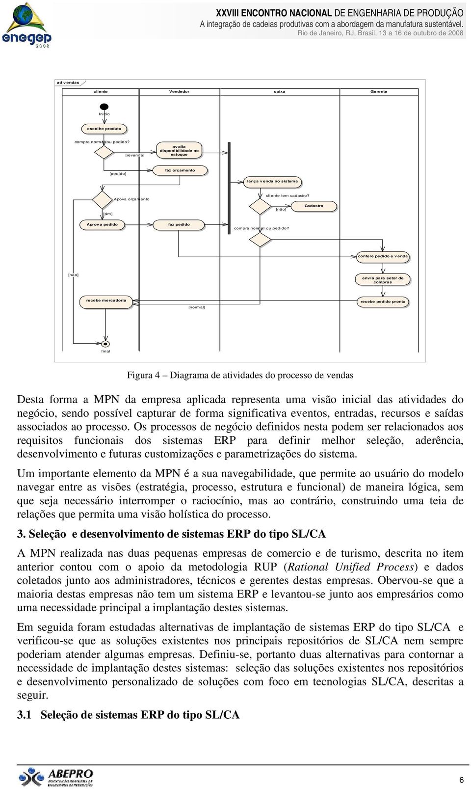 confere pedido e v enda [não] envia para setor de compras recebe mercadoria [normal] recebe pedido pronto final Figura 4 Diagrama de atividades do processo de vendas Desta forma a MPN da empresa