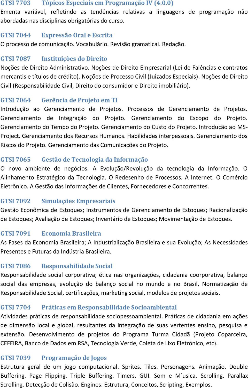 Noções de Direito Empresarial (Lei de Falências e contratos mercantis e títulos de crédito). Noções de Processo Civil (Juizados Especiais).