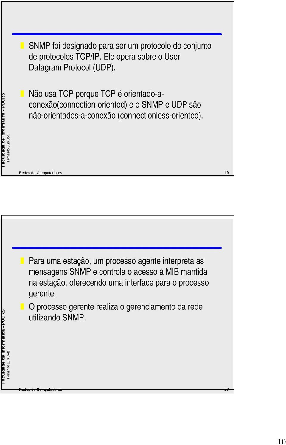 Redes de Computadores 19 Para uma estação, um processo agente interpreta as mensagens SNMP e controla o acesso à MIB mantida na