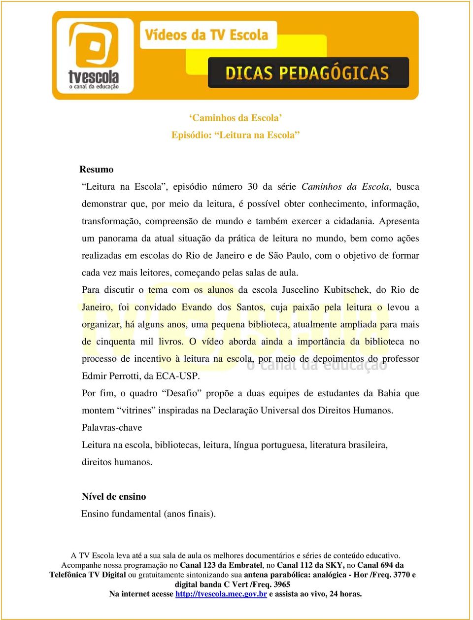 Apresenta um panorama da atual situação da prática de leitura no mundo, bem como ações realizadas em escolas do Rio de Janeiro e de São Paulo, com o objetivo de formar cada vez mais leitores,