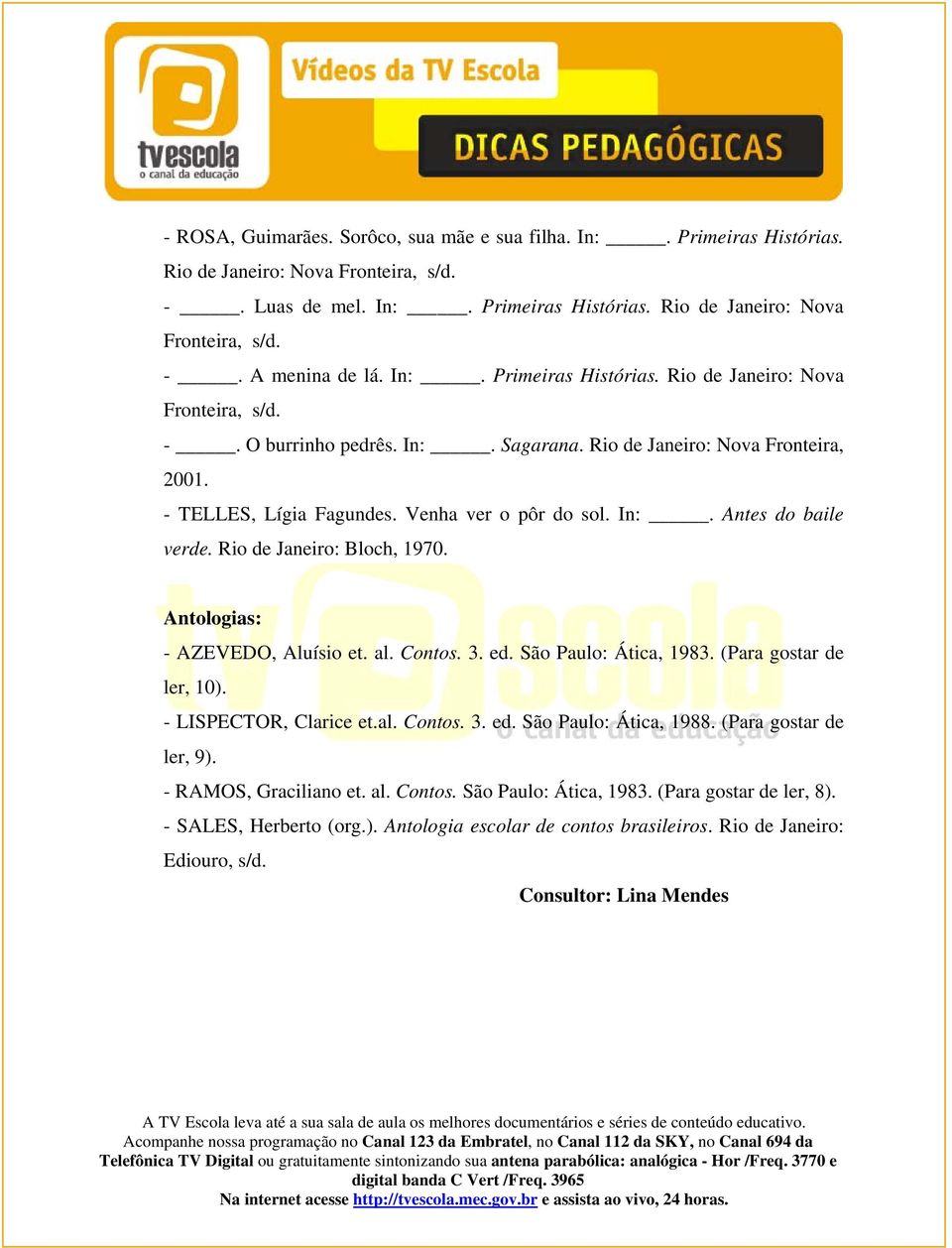 Rio de Janeiro: Bloch, 1970. Antologias: - AZEVEDO, Aluísio et. al. Contos. 3. ed. São Paulo: Ática, 1983. (Para gostar de ler, 10). - LISPECTOR, Clarice et.al. Contos. 3. ed. São Paulo: Ática, 1988.